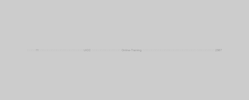 ด่วน!!!ข่าวประชาสัมพันธ์จาก UICC การฝึกอบรมแบบ Online-Training ตามปฏิทินหลักสูตรฝึกอบรม ประจำปี 2567